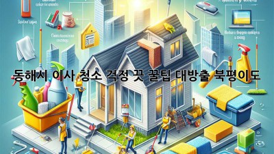 ✨ 동해시 이사, 청소 걱정 끗! 꿀팁 대방출 (북평/이도) 🏡