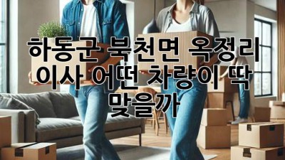 하동군 북천면 옥정리 이사, 어떤 차량이 딱 맞을까? 🚚📦🏡