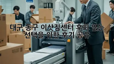 대구 동구 이삿짐센터, 후회 없는 선택을 위한 후기 공유